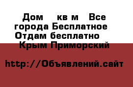 Дом 96 кв м - Все города Бесплатное » Отдам бесплатно   . Крым,Приморский